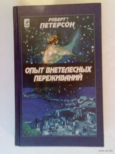 Петерсон Роберт. Опыт внетелесных переживаний. Как их достичь и чего ожидать /М.: София, Гелиос  2002г.