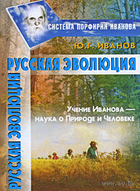 Иванов. Русская эволюция. Учение Иванова - наука о Природе и Человеке