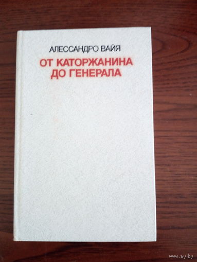 Вайя  Алессандро От каторжанина до генерала