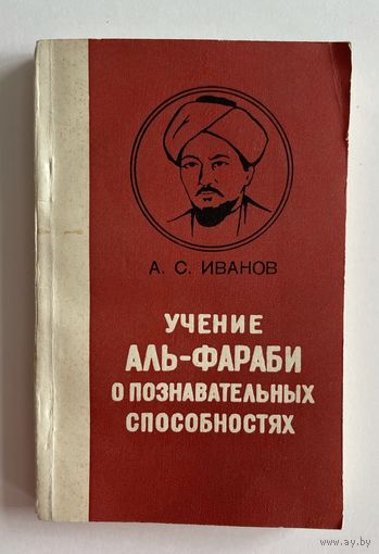 А.С. Иванов. Учение аль-Фараби о познавательных способностях. Алма-Ата Наука 1977г. 214 с. Мягкая обложка, уменьшенный формат