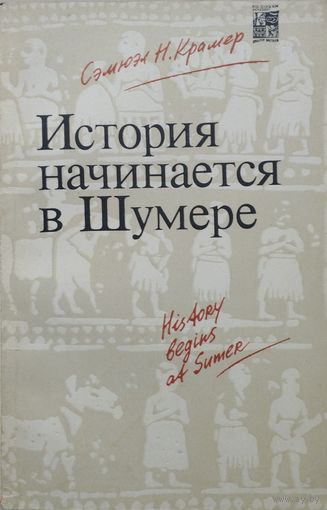 Сэмюэл Н. Крамер "История начинается в Шумере" серия "По следам исчезнувших культур Востока"