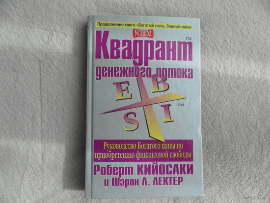 Кийосаки Роберт Т., Лектер Ш.Л. Квадрант денежного потока. Серия: Успех! Перевод с английского Бабук Л.А. Минск Поппури 2001г.