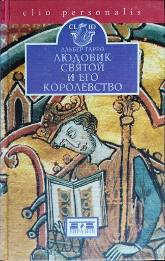 Альбер Гарро "Людовик Святой и его королевство" серия "CLIO"