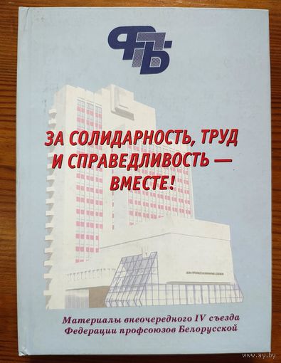 Материалы внеочередного IV съезда Федерации профсоюзов Белорусской. За солидарность, труд и справедливость - вместе