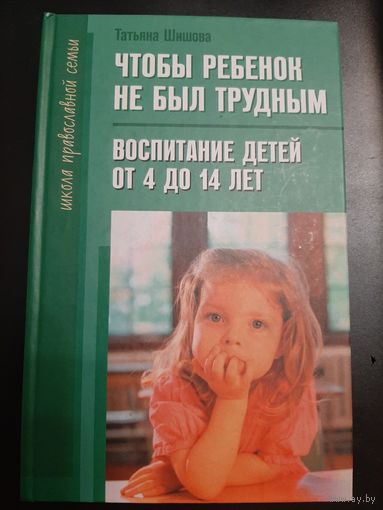 Шишова Т. Чтобы ребенок не был трудным. Воспитание детей от 4 до 14 лет