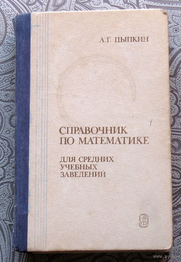 А.Г.Цыпкин Справочник по математике для средних учебных заведений.
