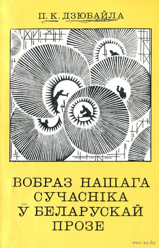 Дзюбайла П. К. Вобраз Нашага сучасніка ў беларускай прозе / Рэд. I. Я. Навуменка. – Мінск: Навука і тэхніка, 1978. – 192 с. – (АН БССР. Ін-т літаратуры імя Янкі Купалы). – З аўтографам аўтара.