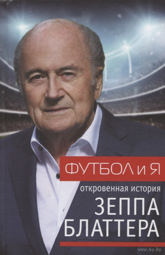 Зепп Блаттер. Футбол и я. Откровенная история Зеппа Блаттера