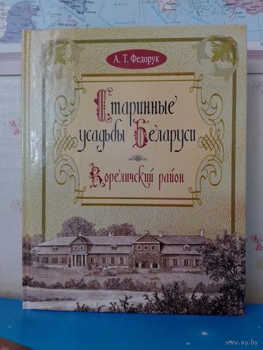 А. Т. ФЕДОРУК.   "СТАРИННЫЕ УСАДЬБЫ БЕЛАРУСИ.  КОРЕЛИЧСКИЙ РАЙОН."   ГРОДНЕНСКАЯ ОБЛАСТЬ.   2013 ГОД.   БУМАГА МЕЛОВАННАЯ.