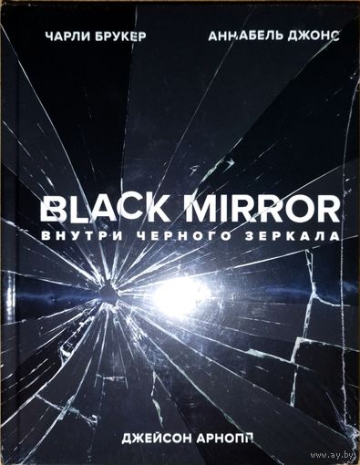 Книга Black Mirror - Внутри чёрного зеркала - Чарли Брукер, Аннабель Джонс. Создание и идеи нашумевшего сериала (Кино Сериал, Киноискусство, Культура, Фантастика)