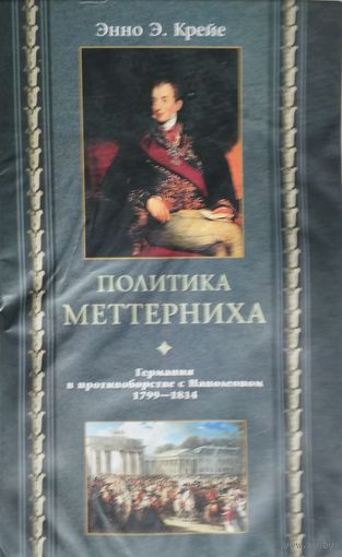 Энно Эдвард Крейе "Политика Меттерниха. Германия в противоборстве с Наполеоном 1799-1814"
