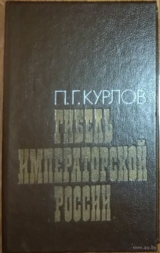 ГИБЕЛЬ ИМПЕРАТОРСКОЙ РОССИИ.  Воспоминания генерала В. Г. КУРЛОВА
