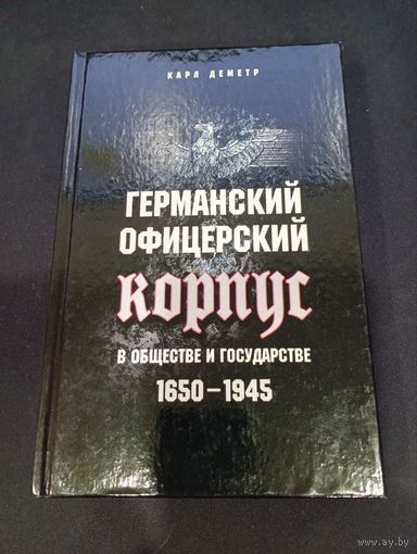 Карл Деметр - Германский офицерский корпус в обществе и государстве. 1650-1945 гг.