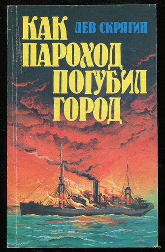 Лев Скрягин. Как пароход погубил город: Очерки о катастрофах на реках, озерах и в портах