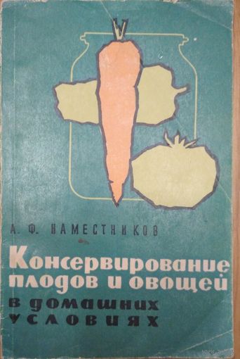 Консервирование плодов и овощей в домашних условиях. А.Ф. Наместников. Пищевая промышленность. 1965. 230 стр.