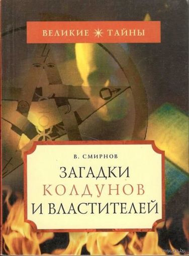 Смирнов В. Загадки колдунов и властителей. /Серия: Великие тайны. М.: `Вече`  2008г.