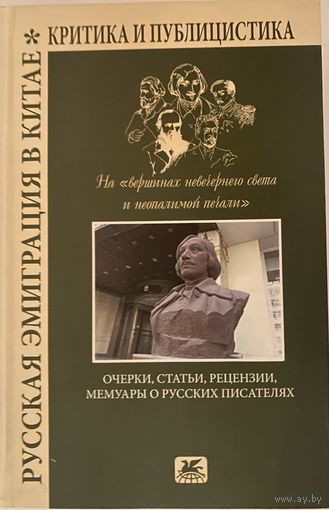 Русская эмиграция в Китае. Критика и публицистика. На "вершинах невечернего света и неопалимой печали" /Очерки, статьи, рецензии, мемуары о русских писателях/  2020г.