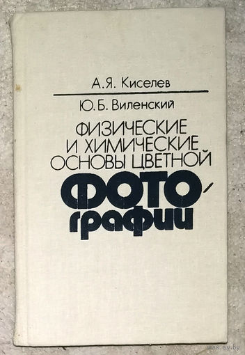 А.Я.Киселёв Ю.Б.Виленский Физические и химические основы цветной фотографии.