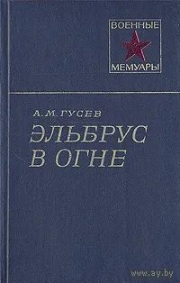 А.М.Гусев. Эльбрус в огне. Военные мемуары( об операции советских альпинистов  по снятию фашистских флагов с вершин Эльбруса зимой 1943  ). Почтой не высылаю.