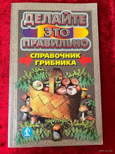 Справочник грибника. Серия: Делайте это правильно