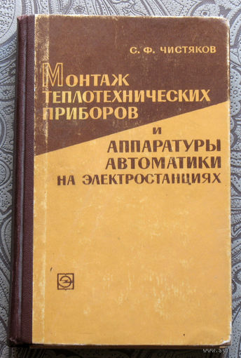 С.Ф.Чистяков Монтаж теплотехнических приборов и аппаратуры автоматики на электростанциях.
