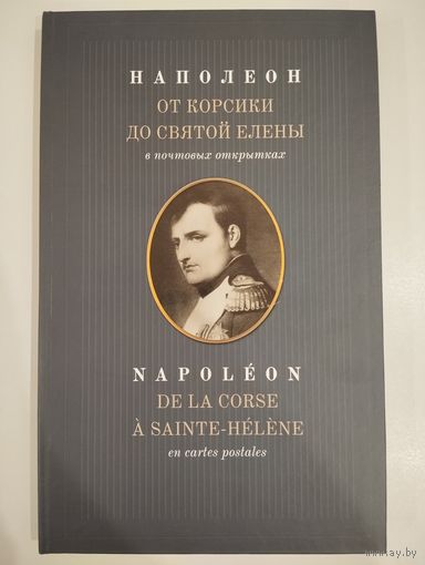 "НАПОЛЕОН ОТ КОРСИКИ ДО СВЯТОЙ ЕЛЕНЫ В ПОЧТОВЫХ ОТКРЫТКАХ". НА РУССКОМ И ФРАНЦУЗСКОМ ЯЗЫКАХ.