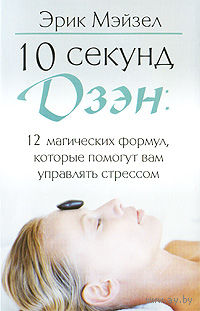 Эрик Мэйзел. 10 секунд дзэн. 12 магических формул, которые помогут вам управлять стрессом