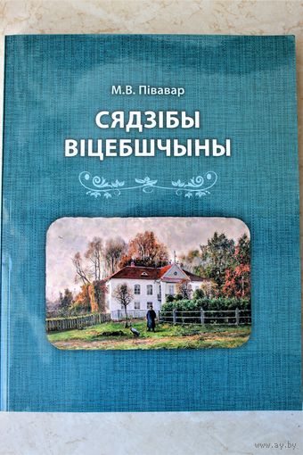 Старинные усадьбы Витебщины М.В. Півавар "Сядзібы Віцебшчыны", наклад усяго 600 асобнікаў, год выдання 2020