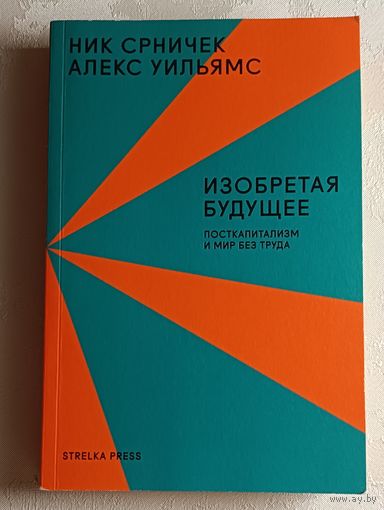 Срничек Ник, Уильямс Алекс. Изобретая будущее: посткапитализм и мир без труда. 2019