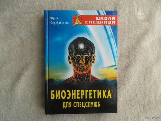 Серебрянский Юрий. Биоэнергетика для спецслужб. Серия: Школа спецназа. Минск. 2006 г.