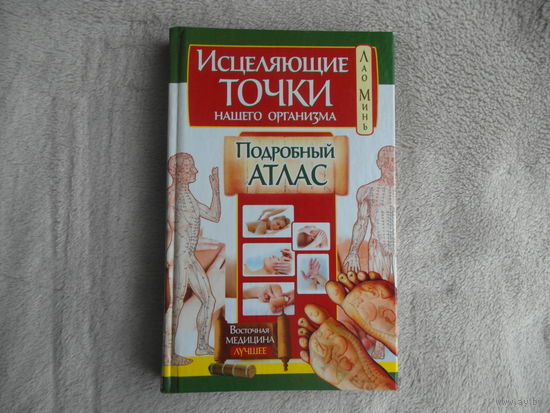 Лао Минь. Исцеляющие точки нашего организма. Подробный атлас. Восточная медицина на каждый день. М АСТ 2013г.