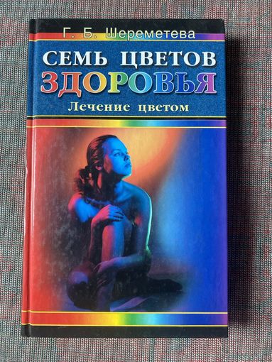 Шереметева Г. Семь цветов здоровья. Лечение цветом /М. Фаир-Пресс 2001г.