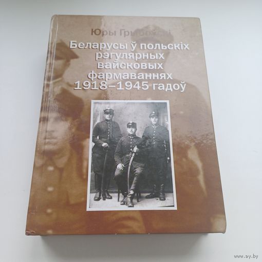 Беларусы ў рэгулярных вайсковых фармаваннях 1918-1945 гадоў. Ю.Грыбоўскі.Наклад 500 асобн.