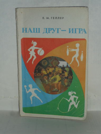 Геллер Е.М. Наш друг - игра.