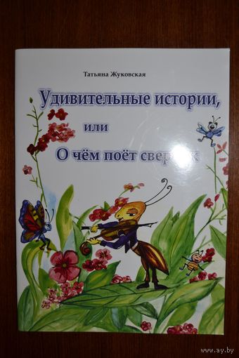 Удивительные истории, или О чем поет сверчок. Сказки для детей. Татьяна Жуковская. Художник О.Ф. Хомко ///
