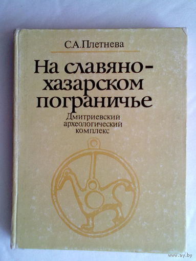 Плетнева С. На славяно-хазарском пограничье. Дмитриевский археологический комплекс. /Монография./ 1989г.