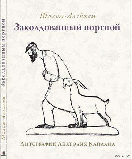 Шолом-Алейхем. Заколдованный портной (Заимствовано из старинной хроники) / Перевод с идиша М. Шамбадала / Литографии Анатолия Каплана. - Москва: Книжники, 2013. - 144 с.