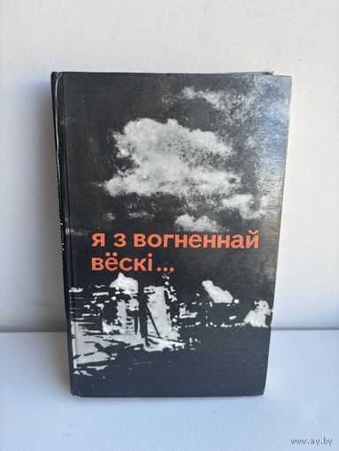 Я з вогненнай вёскі... Алесь Адамовіч Янка Брыль Уладзімір Калеснік 1983 На белорусском языке