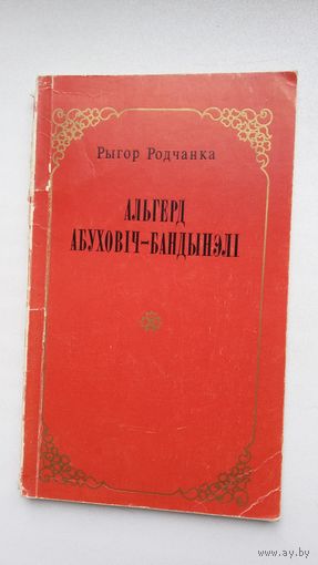 Рыгор Родчанка. Альгерд Абуховіч-Бандынэлі: нарыс жыцця і творчасці