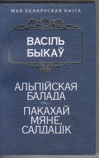 Васiль Быкау. Альпiйская балада.Пакахай мяне,салдацiк. Аповесцi