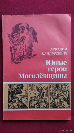 Аркадий Кандрусевич. Юные герои Могилевщины