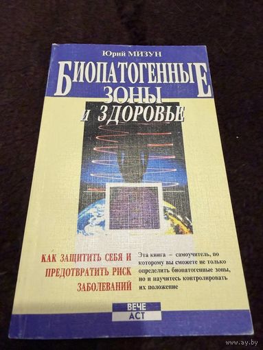 Мизун Ю. Биопатогенные зоны и здоровье. Как защитить себя и предотвратить риск заболеваний.