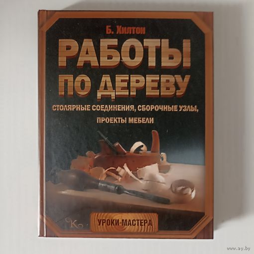 Работы по дереву. Столярные соединения и проекты: Билл Хилтон