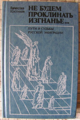 В.В. Костиков. Не будем проклинать изгнанье... Пути и судьбы русской эмиграции.