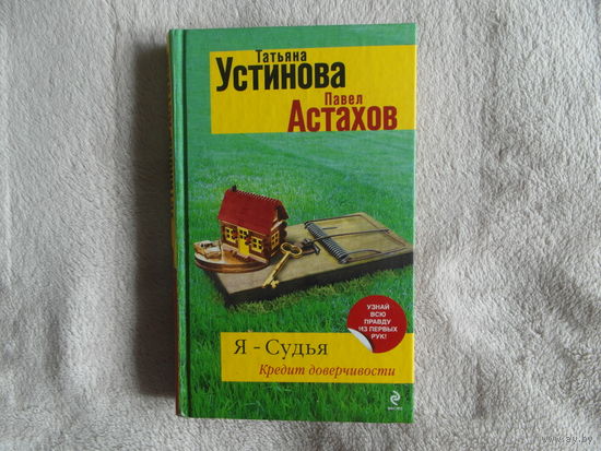 Устинова Татьяна, Астахов Павел. Я - судья. Кредит доверчивости. Серия: Я -Судья. Романы Т. Устиновой и П. Астахова. М., Эксмо, 2012 г.