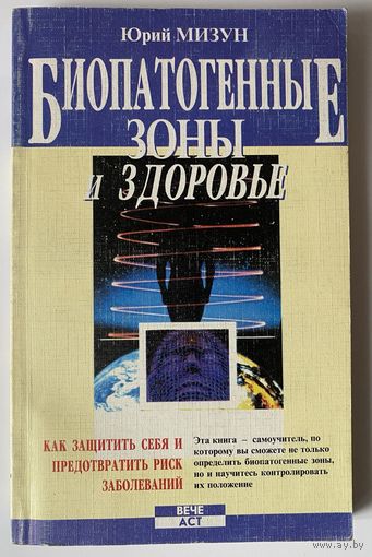 Мизун Ю. Биопатогенные зоны и здоровье. Как защитить себя и предотвратить риск заболеваний. /Серия "Познай себя"  М.: Вече, АСТ 1998г.