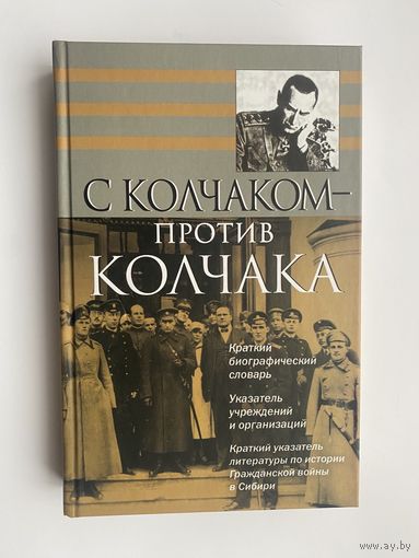 С Колчаком - против Колчака: краткий биографический словарь; краткий указатель учреждений и организаций.  2007г.