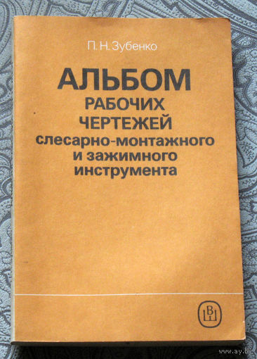 П.Н.Зубенко Альбом рабочих чертежей слесарно-монтажного и зажимного инструмента. Практическое пособие.