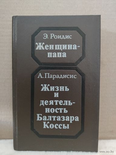 Э.Роидис. Женщина-папа. А.Парадисис. Жизнь и деятельность Балтазара Коссы. 1991г.