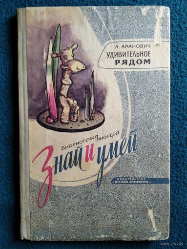 Л. Аранович Удивительное рядом // Серия: Знай и умей 1969 год